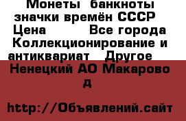 Монеты, банкноты,значки времён СССР › Цена ­ 200 - Все города Коллекционирование и антиквариат » Другое   . Ненецкий АО,Макарово д.